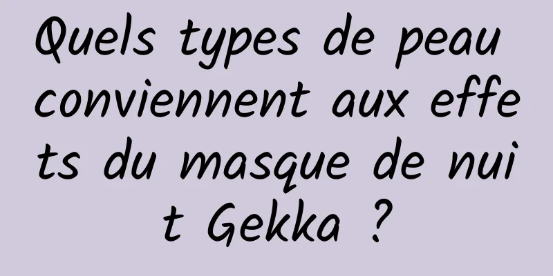 Quels types de peau conviennent aux effets du masque de nuit Gekka ?