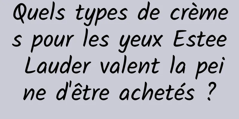 Quels types de crèmes pour les yeux Estee Lauder valent la peine d'être achetés ?