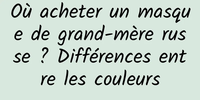 Où acheter un masque de grand-mère russe ? Différences entre les couleurs