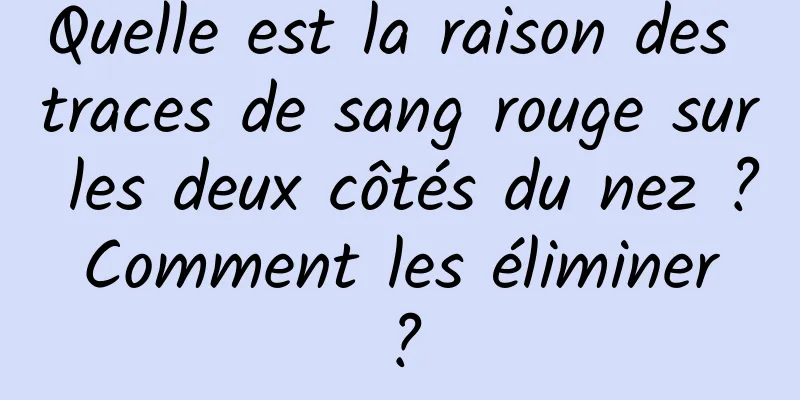 Quelle est la raison des traces de sang rouge sur les deux côtés du nez ? Comment les éliminer ?