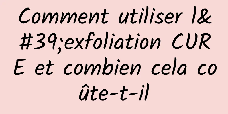 Comment utiliser l'exfoliation CURE et combien cela coûte-t-il