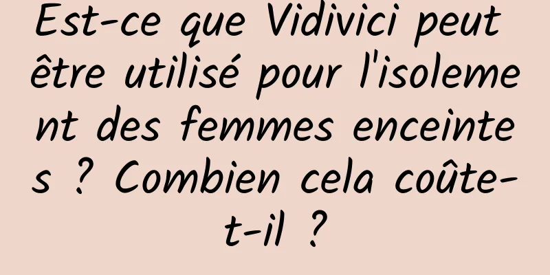 Est-ce que Vidivici peut être utilisé pour l'isolement des femmes enceintes ? Combien cela coûte-t-il ?