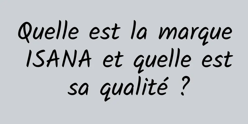 Quelle est la marque ISANA et quelle est sa qualité ?