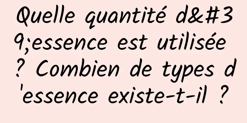 Quelle quantité d'essence est utilisée ? Combien de types d'essence existe-t-il ?