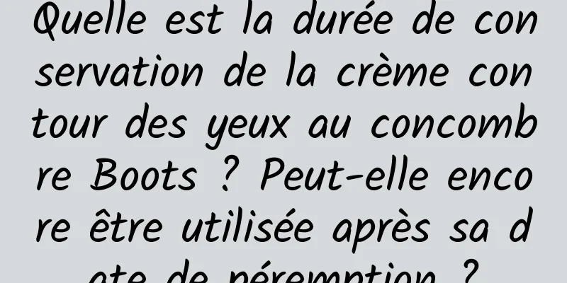 Quelle est la durée de conservation de la crème contour des yeux au concombre Boots ? Peut-elle encore être utilisée après sa date de péremption ?