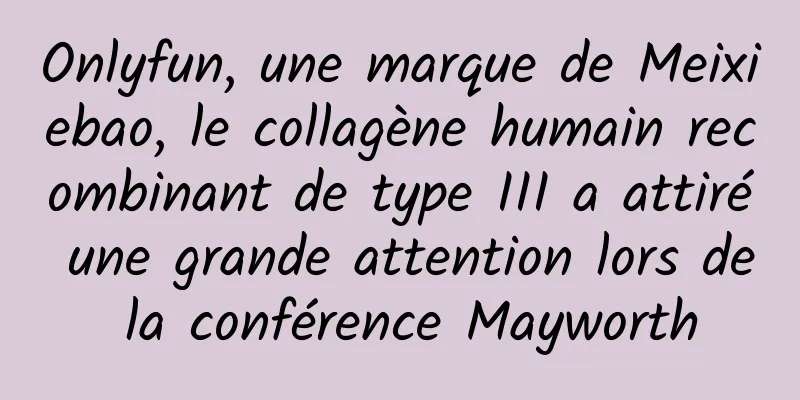 Onlyfun, une marque de Meixiebao, le collagène humain recombinant de type III a attiré une grande attention lors de la conférence Mayworth