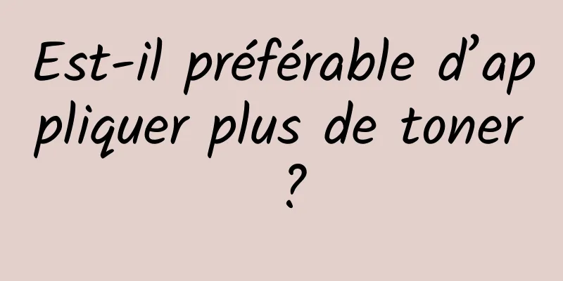 Est-il préférable d’appliquer plus de toner ?