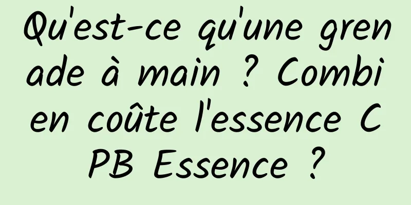 Qu'est-ce qu'une grenade à main ? Combien coûte l'essence CPB Essence ?