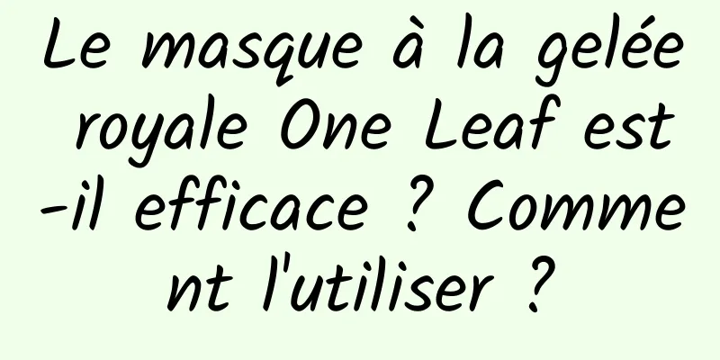 Le masque à la gelée royale One Leaf est-il efficace ? Comment l'utiliser ?
