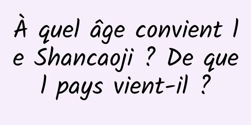 À quel âge convient le Shancaoji ? De quel pays vient-il ?