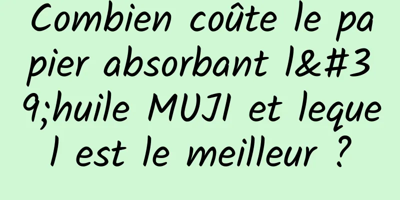 Combien coûte le papier absorbant l'huile MUJI et lequel est le meilleur ?