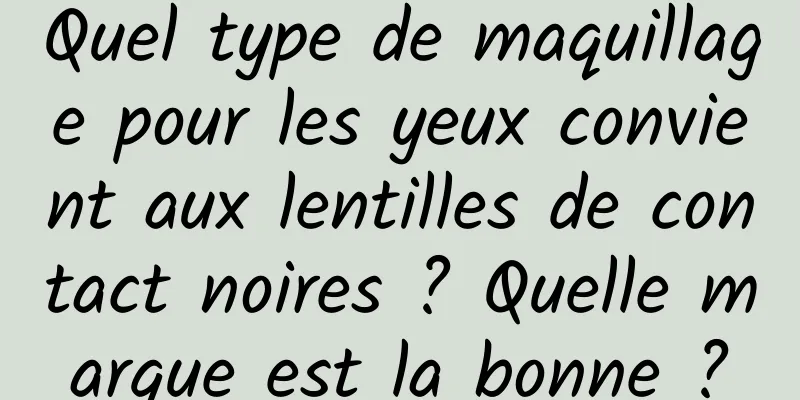 Quel type de maquillage pour les yeux convient aux lentilles de contact noires ? Quelle marque est la bonne ?
