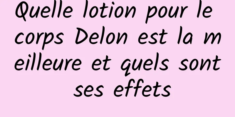 Quelle lotion pour le corps Delon est la meilleure et quels sont ses effets