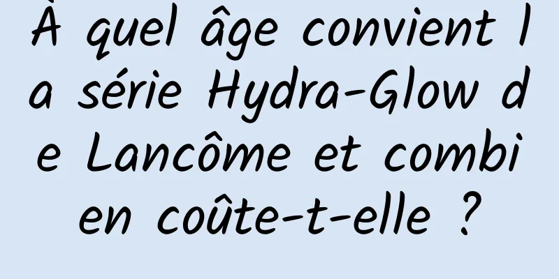 À quel âge convient la série Hydra-Glow de Lancôme et combien coûte-t-elle ?