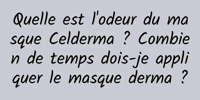 Quelle est l'odeur du masque Celderma ? Combien de temps dois-je appliquer le masque derma ?