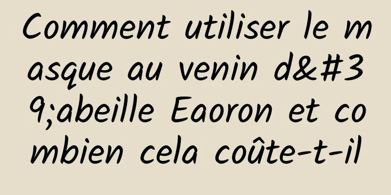 Comment utiliser le masque au venin d'abeille Eaoron et combien cela coûte-t-il