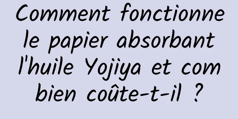 Comment fonctionne le papier absorbant l'huile Yojiya et combien coûte-t-il ?
