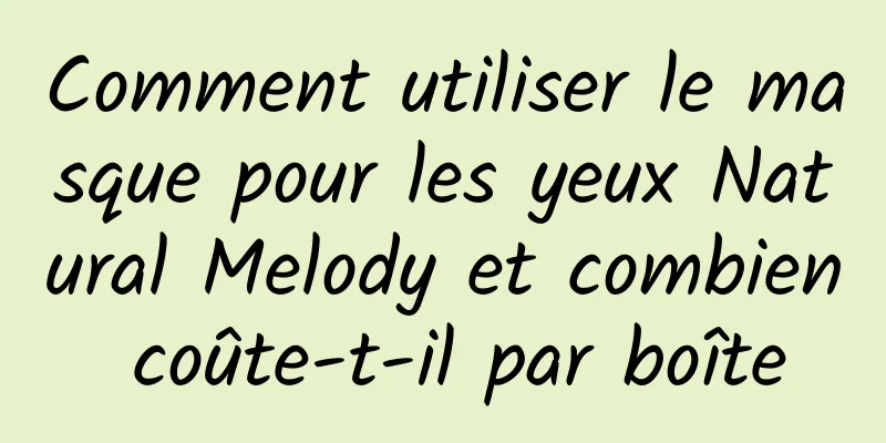 Comment utiliser le masque pour les yeux Natural Melody et combien coûte-t-il par boîte