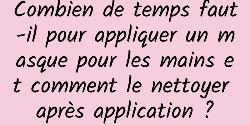 Combien de temps faut-il pour appliquer un masque pour les mains et comment le nettoyer après application ?