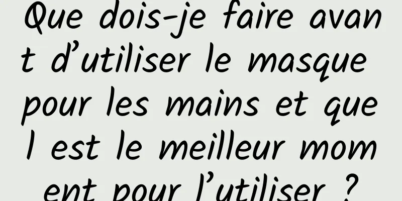 Que dois-je faire avant d’utiliser le masque pour les mains et quel est le meilleur moment pour l’utiliser ?
