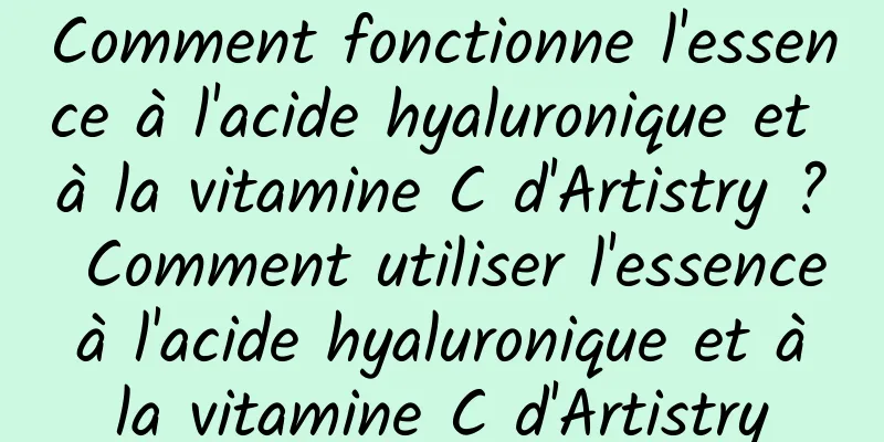 Comment fonctionne l'essence à l'acide hyaluronique et à la vitamine C d'Artistry ? Comment utiliser l'essence à l'acide hyaluronique et à la vitamine C d'Artistry