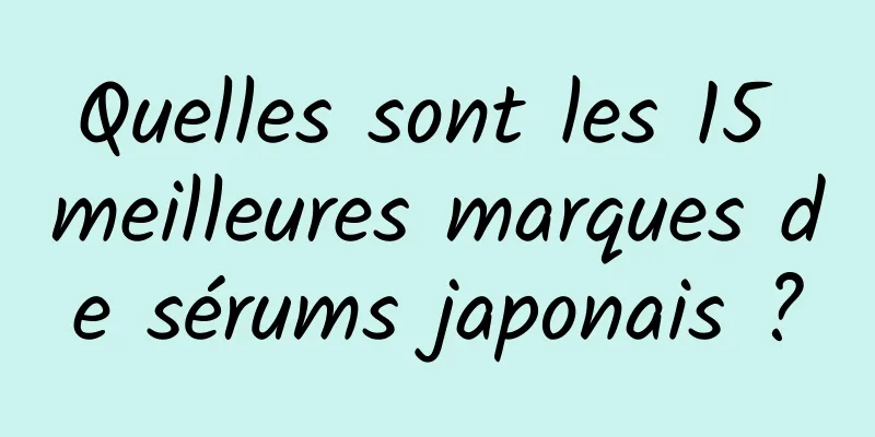 Quelles sont les 15 meilleures marques de sérums japonais ?