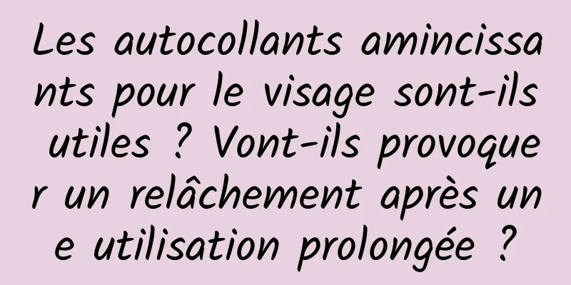 Les autocollants amincissants pour le visage sont-ils utiles ? Vont-ils provoquer un relâchement après une utilisation prolongée ?