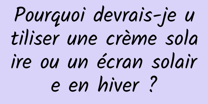 Pourquoi devrais-je utiliser une crème solaire ou un écran solaire en hiver ?