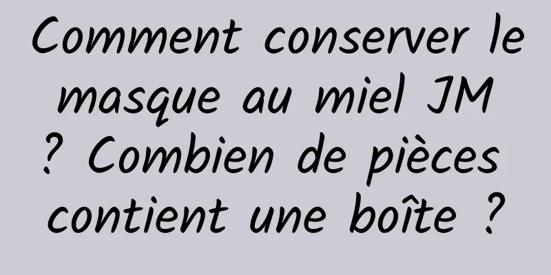 Comment conserver le masque au miel JM ? Combien de pièces contient une boîte ?