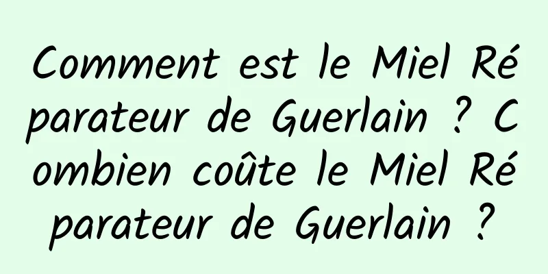 Comment est le Miel Réparateur de Guerlain ? Combien coûte le Miel Réparateur de Guerlain ?