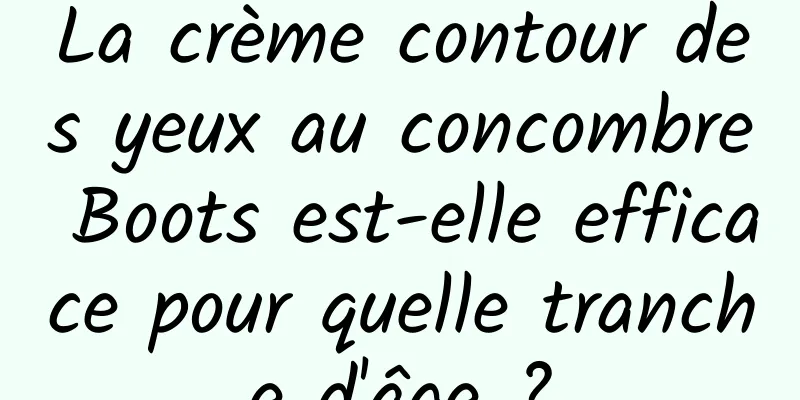 La crème contour des yeux au concombre Boots est-elle efficace pour quelle tranche d'âge ?
