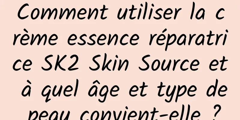 Comment utiliser la crème essence réparatrice SK2 Skin Source et à quel âge et type de peau convient-elle ?