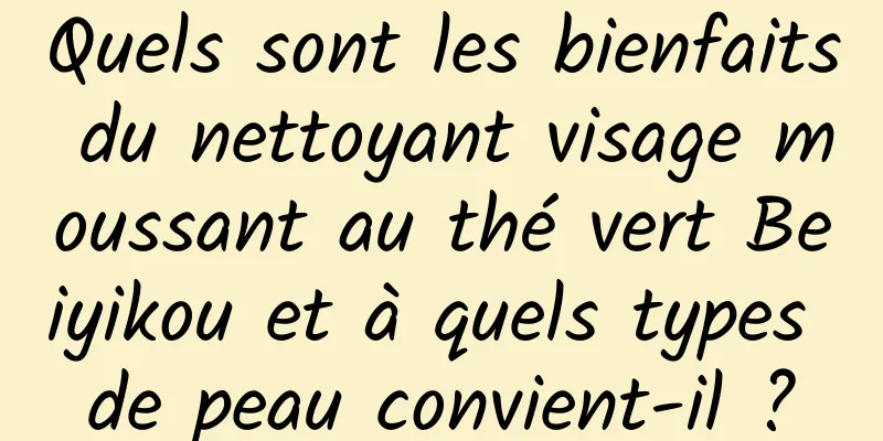 Quels sont les bienfaits du nettoyant visage moussant au thé vert Beiyikou et à quels types de peau convient-il ?