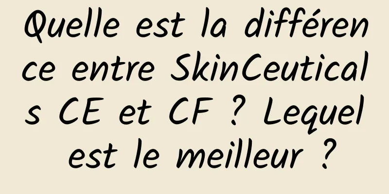 Quelle est la différence entre SkinCeuticals CE et CF ? Lequel est le meilleur ?