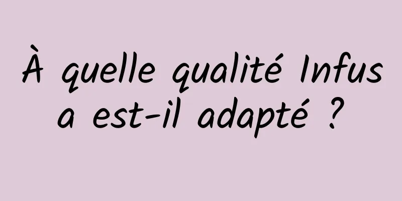 À quelle qualité Infusa est-il adapté ?