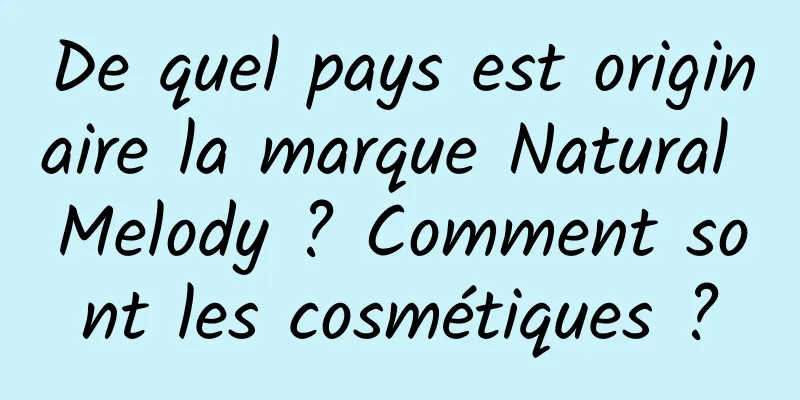 De quel pays est originaire la marque Natural Melody ? Comment sont les cosmétiques ?