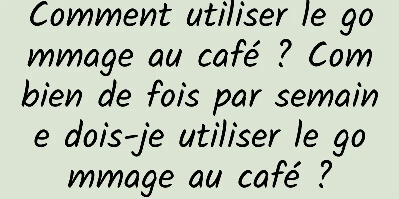 Comment utiliser le gommage au café ? Combien de fois par semaine dois-je utiliser le gommage au café ?