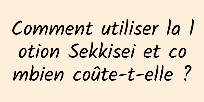 Comment utiliser la lotion Sekkisei et combien coûte-t-elle ?
