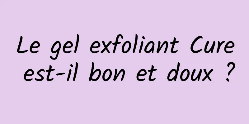 Le gel exfoliant Cure est-il bon et doux ?