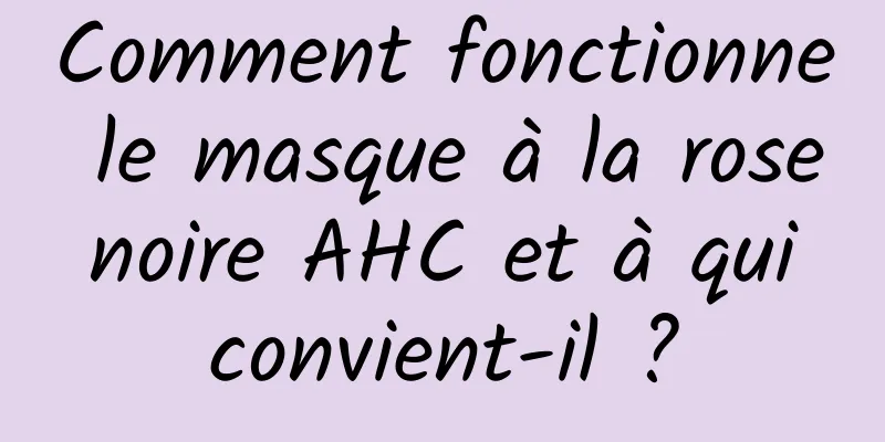 Comment fonctionne le masque à la rose noire AHC et à qui convient-il ?