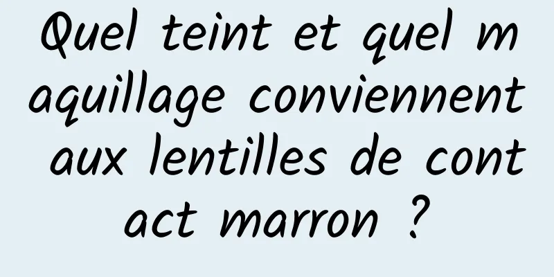 Quel teint et quel maquillage conviennent aux lentilles de contact marron ?