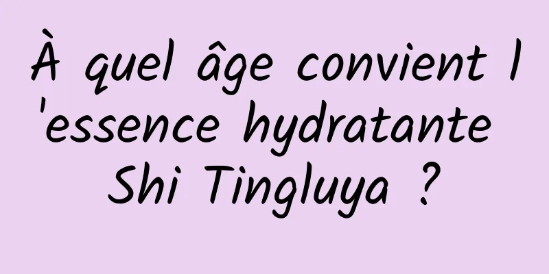 À quel âge convient l'essence hydratante Shi Tingluya ?
