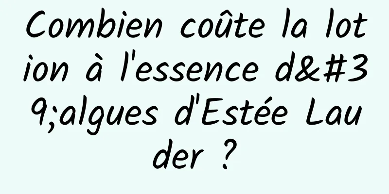 Combien coûte la lotion à l'essence d'algues d'Estée Lauder ?