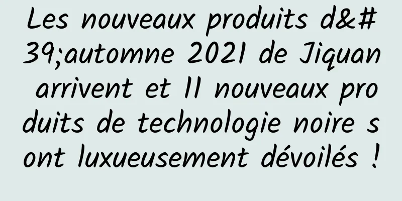 Les nouveaux produits d'automne 2021 de Jiquan arrivent et 11 nouveaux produits de technologie noire sont luxueusement dévoilés !