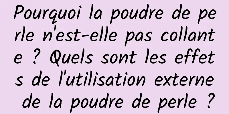 Pourquoi la poudre de perle n'est-elle pas collante ? Quels sont les effets de l'utilisation externe de la poudre de perle ?
