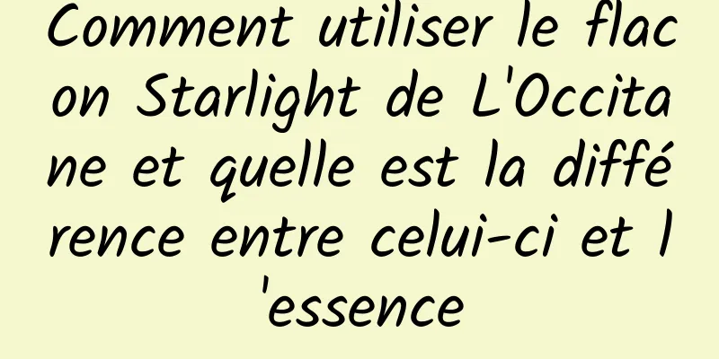 Comment utiliser le flacon Starlight de L'Occitane et quelle est la différence entre celui-ci et l'essence