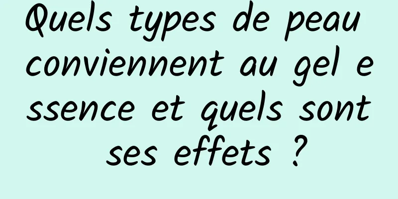 Quels types de peau conviennent au gel essence et quels sont ses effets ?