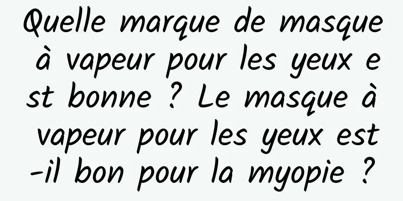 Quelle marque de masque à vapeur pour les yeux est bonne ? Le masque à vapeur pour les yeux est-il bon pour la myopie ?
