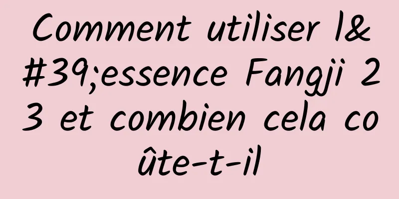 Comment utiliser l'essence Fangji 23 et combien cela coûte-t-il