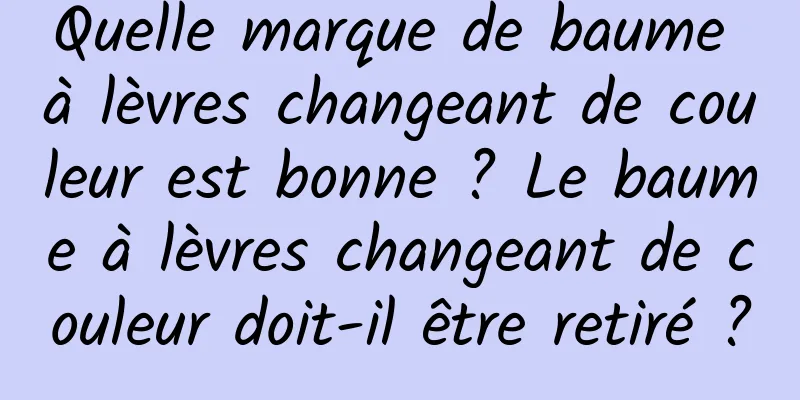 Quelle marque de baume à lèvres changeant de couleur est bonne ? Le baume à lèvres changeant de couleur doit-il être retiré ?